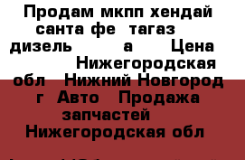 Продам мкпп хендай санта фе1 тагаз 2.0 дизель 43000-3а164 › Цена ­ 20 000 - Нижегородская обл., Нижний Новгород г. Авто » Продажа запчастей   . Нижегородская обл.